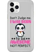 Load image into Gallery viewer, Don't Judge Me I Was Born To Be Awesome Not Perfect Gift For Penguin Lovers Phone case