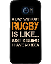 Load image into Gallery viewer, A Day Without Rugby Is Like Just Kidding I Have No Idea Phone case