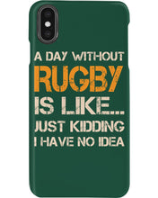 Load image into Gallery viewer, A Day Without Rugby Is Like Just Kidding I Have No Idea Phone case