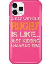 Load image into Gallery viewer, A Day Without Rugby Is Like Just Kidding I Have No Idea Phone case