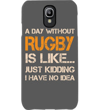 Load image into Gallery viewer, A Day Without Rugby Is Like Just Kidding I Have No Idea Phone case