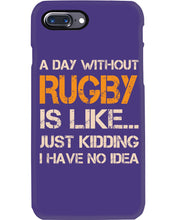 Load image into Gallery viewer, A Day Without Rugby Is Like Just Kidding I Have No Idea Phone case