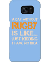 Load image into Gallery viewer, A Day Without Rugby Is Like Just Kidding I Have No Idea Phone case