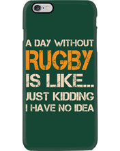 Load image into Gallery viewer, A Day Without Rugby Is Like Just Kidding I Have No Idea Phone case