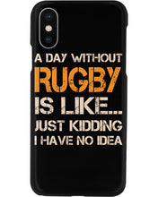 Load image into Gallery viewer, A Day Without Rugby Is Like Just Kidding I Have No Idea Phone case