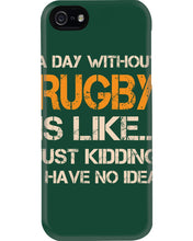 Load image into Gallery viewer, A Day Without Rugby Is Like Just Kidding I Have No Idea Phone case