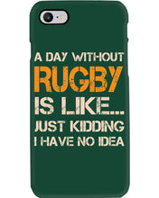 Load image into Gallery viewer, A Day Without Rugby Is Like Just Kidding I Have No Idea Phone case