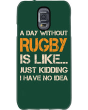 Load image into Gallery viewer, A Day Without Rugby Is Like Just Kidding I Have No Idea Phone case