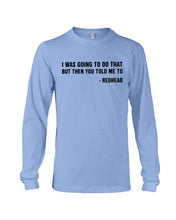 Load image into Gallery viewer, I Was Going To Do That But Then You Told Me To Unisex Long Sleeve