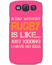 Load image into Gallery viewer, A Day Without Rugby Is Like Just Kidding I Have No Idea Phone case