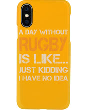 Load image into Gallery viewer, A Day Without Rugby Is Like Just Kidding I Have No Idea Phone case