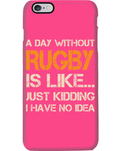Load image into Gallery viewer, A Day Without Rugby Is Like Just Kidding I Have No Idea Phone case