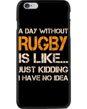 Load image into Gallery viewer, A Day Without Rugby Is Like Just Kidding I Have No Idea Phone case