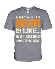 Load image into Gallery viewer, A Day Without Beer Is Like Just Kidding I Have No Idea Custom Guys V-Neck