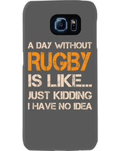 Load image into Gallery viewer, A Day Without Rugby Is Like Just Kidding I Have No Idea Phone case