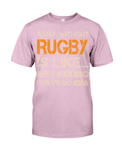 Load image into Gallery viewer, A Day Without Rugby Is Like Just Kidding I Have No Idea Guys Tee