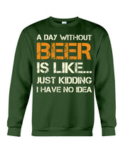 Load image into Gallery viewer, A Day Without Beer Is Like Just Kidding I Have No Idea Custom Sweatshirt
