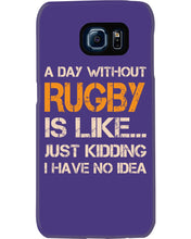Load image into Gallery viewer, A Day Without Rugby Is Like Just Kidding I Have No Idea Phone case
