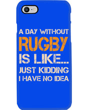 Load image into Gallery viewer, A Day Without Rugby Is Like Just Kidding I Have No Idea Phone case
