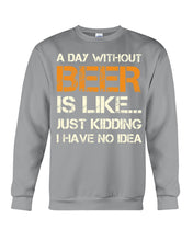 Load image into Gallery viewer, A Day Without Beer Is Like Just Kidding I Have No Idea Custom Sweatshirt
