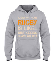 Load image into Gallery viewer, A Day Without Rugby Is Like Just Kidding I Have No Idea Hoodie

