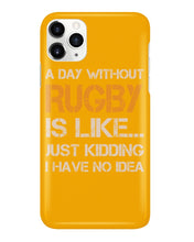 Load image into Gallery viewer, A Day Without Rugby Is Like Just Kidding I Have No Idea Phone case

