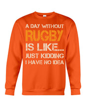 Load image into Gallery viewer, A Day Without Rugby Is Like Just Kidding I Have No Idea Sweatshirt
