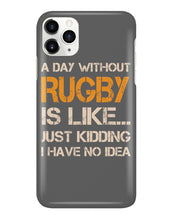Load image into Gallery viewer, A Day Without Rugby Is Like Just Kidding I Have No Idea Phone case
