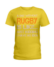 Load image into Gallery viewer, A Day Without Rugby Is Like Just Kidding I Have No Idea Ladies Tee

