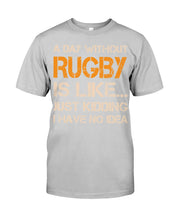 Load image into Gallery viewer, A Day Without Rugby Is Like Just Kidding I Have No Idea Guys Tee
