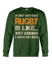 Load image into Gallery viewer, A Day Without Rugby Is Like Just Kidding I Have No Idea Sweatshirt
