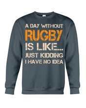 Load image into Gallery viewer, A Day Without Rugby Is Like Just Kidding I Have No Idea Sweatshirt
