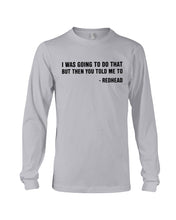 Load image into Gallery viewer, I Was Going To Do That But Then You Told Me To Unisex Long Sleeve
