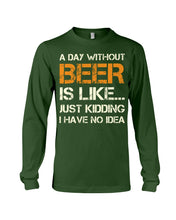 Load image into Gallery viewer, A Day Without Beer Is Like Just Kidding I Have No Idea Custom Unisex Long Sleeve
