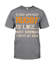 Load image into Gallery viewer, A Day Without Rugby Is Like Just Kidding I Have No Idea Guys Tee
