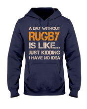 Load image into Gallery viewer, A Day Without Rugby Is Like Just Kidding I Have No Idea Hoodie
