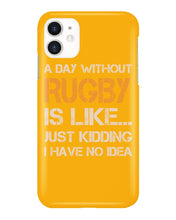 Load image into Gallery viewer, A Day Without Rugby Is Like Just Kidding I Have No Idea Phone case
