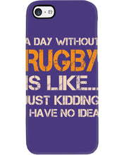 Load image into Gallery viewer, A Day Without Rugby Is Like Just Kidding I Have No Idea Phone case
