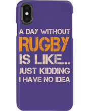 Load image into Gallery viewer, A Day Without Rugby Is Like Just Kidding I Have No Idea Phone case

