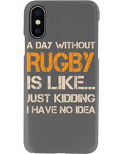 Load image into Gallery viewer, A Day Without Rugby Is Like Just Kidding I Have No Idea Phone case
