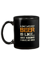 Load image into Gallery viewer, A Day Without Beer Is Like Just Kidding I Have No Idea Custom Mug
