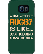 Load image into Gallery viewer, A Day Without Rugby Is Like Just Kidding I Have No Idea Phone case
