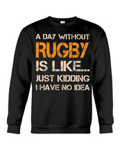 Load image into Gallery viewer, A Day Without Rugby Is Like Just Kidding I Have No Idea Sweatshirt
