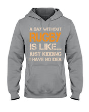 Load image into Gallery viewer, A Day Without Rugby Is Like Just Kidding I Have No Idea Hoodie
