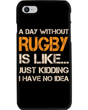 Load image into Gallery viewer, A Day Without Rugby Is Like Just Kidding I Have No Idea Phone case
