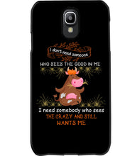 Load image into Gallery viewer, Cow I Need Somebody Who Sees The Crazy And Still Wants Me Phone case
