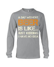 Load image into Gallery viewer, A Day Without Beer Is Like Just Kidding I Have No Idea Custom Unisex Long Sleeve
