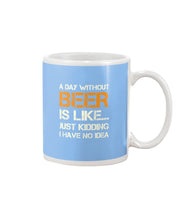 Load image into Gallery viewer, A Day Without Beer Is Like Just Kidding I Have No Idea Custom Mug
