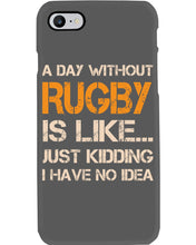 Load image into Gallery viewer, A Day Without Rugby Is Like Just Kidding I Have No Idea Phone case
