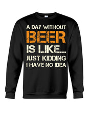 Load image into Gallery viewer, A Day Without Beer Is Like Just Kidding I Have No Idea Custom Sweatshirt
